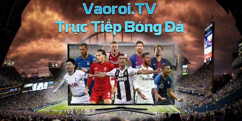 Giới thiệu về Vaoroi TV - Nơi trực tiếp bóng đá hàng đầu hiện nay